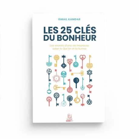 Les 25 clés du bonheur – Les secrets d’une vie heureuse selon le Qur’ân et la Sunna | Ismail Kamdar | ISBN 9782491948603