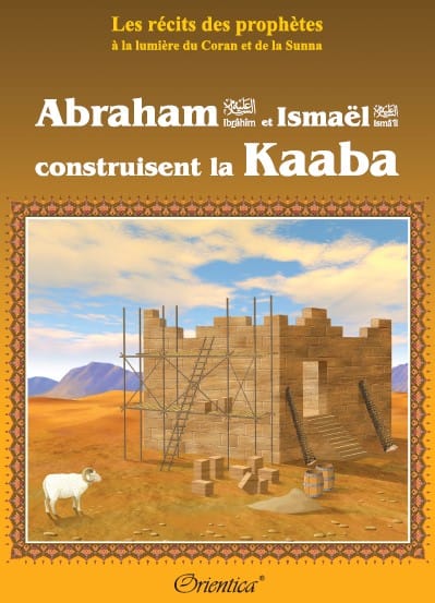 Les récits des prophètes à la lumière du Coran et de la Sunna : "Abraham (Ibrahîm) et Ismaël (Ismâ'îl) construisent la Kaaba"
